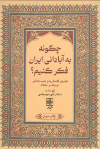چگونه به آبادانی ایران فکر کنیم؟ (فراسوی گفتمان های عقب ماندگی،توسعه،و انحطاط)