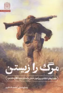 مرگ را زیستن (گفتارهای انتقادی پیرامون شش داستان بلند دفاع مقدس)