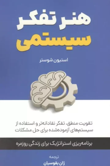 هنر تفکر سیستمی:تقویت منطق،تفکر نقادانه تر و استفاده از سیستم های آزموده شده برای حل مشکلات