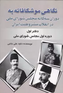 نگاهی موشکافانه به دوران سه گانه مجلس شورای ملی در انقلاب مشروطیت ایران (دفتر اول:...)