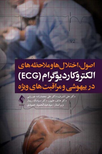 الکتروکاردیوگرام (ECG) در بیهوشی و مراقبت های ویژه | دکتر علی اشرف, دکتر علی محمدزاده جوریابی, دکتر هاتف علیپور, دکتر سیامک ریماز | نشر انتشارات ارجمند