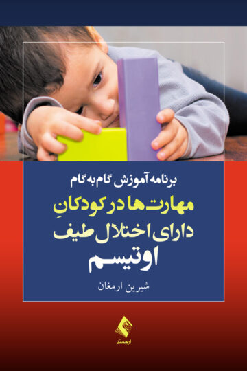 برنامه آموزش گامبهگام مهارتها در کودکان دارای اختلال طیف اوتیسم | شیرین ارمغان | نشر انتشارات ارجمند