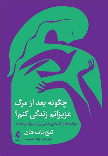 چگونه بعد از مرگ عزیزانم زندگی کنم؟
مراقبههای تسکین بخش برای سوگ و فقدان | تیچ نات هان | نشر انتشارات ارجمند