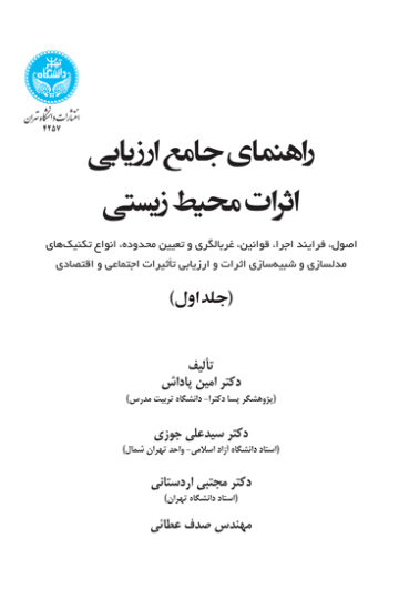 راهنمای جامع ارزیابی اثرات محیط زیستی؛ (اصول، فرایند اجرا، قوانین، غربالگری و تعیین محدوده، انواع تکنیک‌های مدل‌سازی و شبیه‌سازی اثرات و ارزیابی تأثیرات اجتماعی و اقتصادی (جلد اول) | نشر دانشگاه تهران