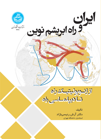 ایران و راه ابریشم نوین: از ژئوپولیتیک راه تا دیپلماسی راه | دکتر آرش رئیسینژاد | نشر دانشگاه تهران