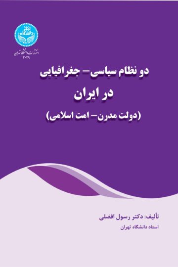 دو نظام سیاسی - جغرافیایی در ایران (دولت مدرن- امت اسلامی) | دکتر رسول افضلی | نشر دانشگاه تهران