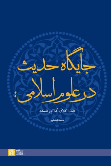 جایگاه حدیث در علوم اسلامی: فقه، اخلاق، کلام و فلسفه | محمد شعبانپور | نشر انتشارات دانشگاه علامه طباطبائی