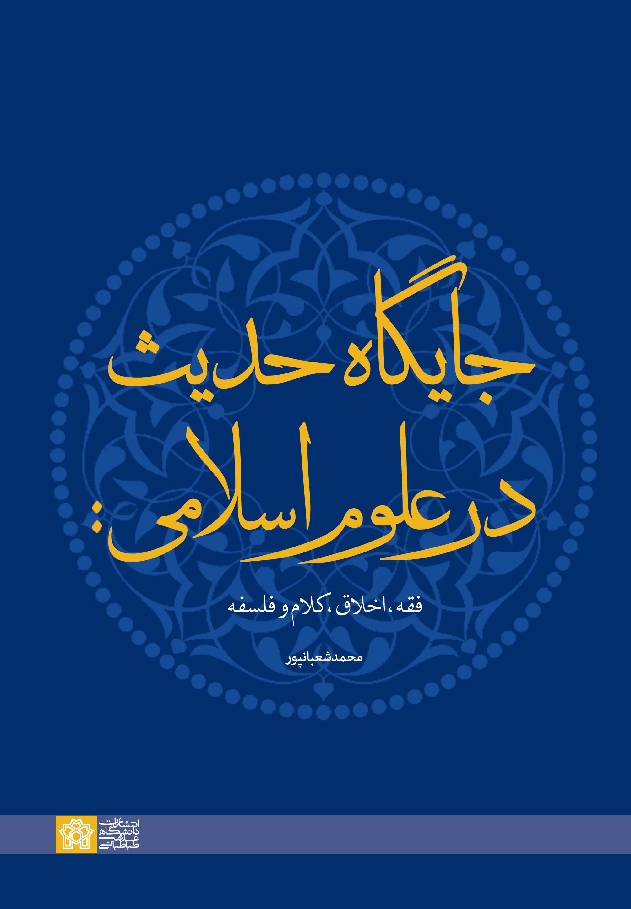 جایگاه حدیث در علوم اسلامی: فقه، اخلاق، کلام و فلسفه | محمد شعبانپور | نشر انتشارات دانشگاه علامه طباطبائی