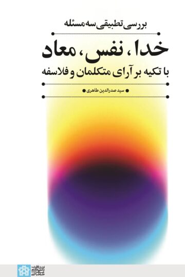 بررسی تطبیقی سه مسئله خدا، نفس، معاد با تکیه بر آرای متکلمان وفلاسفه | سید صدرالدین طاهری | نشر انتشارات دانشگاه علامه طباطبائی