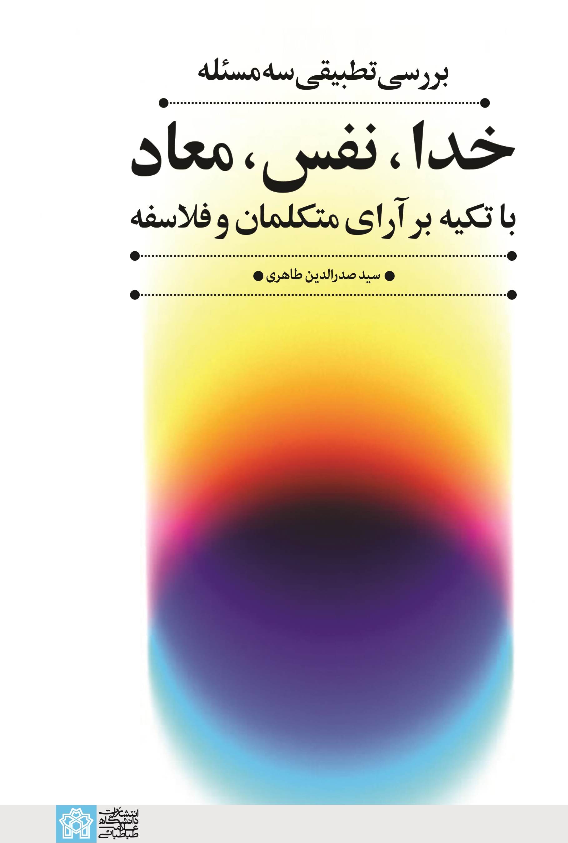 بررسی تطبیقی سه مسئله خدا، نفس، معاد با تکیه بر آرای متکلمان وفلاسفه | سید صدرالدین طاهری | نشر انتشارات دانشگاه علامه طباطبائی
