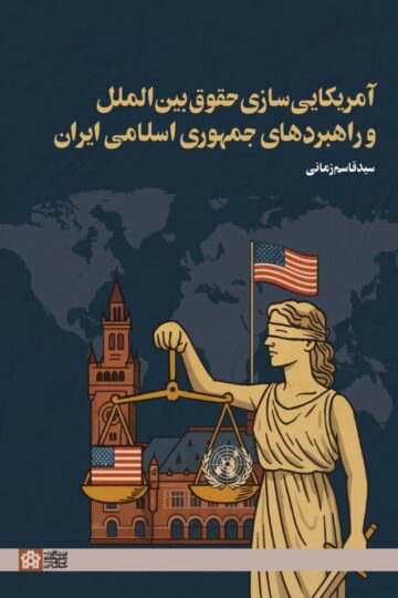 آمریکایی سازی حقوق بین الملل و راهبرد های جمهوری اسلامی ایران | قاسم زمانی | نشر انتشارات دانشگاه علامه طباطبائی