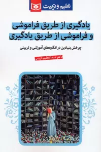 یادگیری از طریق فراموشی و فراموشی از طریق یادگیری (چرخش بنیادین در انگاره های آموزشی و تربیتی)