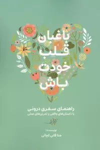 باغبان قلب خودت باش (راهنمای سفری درونی با داستان های واقعی و تمرین های عملی)