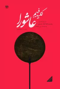 کلید فهم عاشورا (شرح و تفسیر وصیت نامه امام حسین (ع) به محمد بن حنفیه)