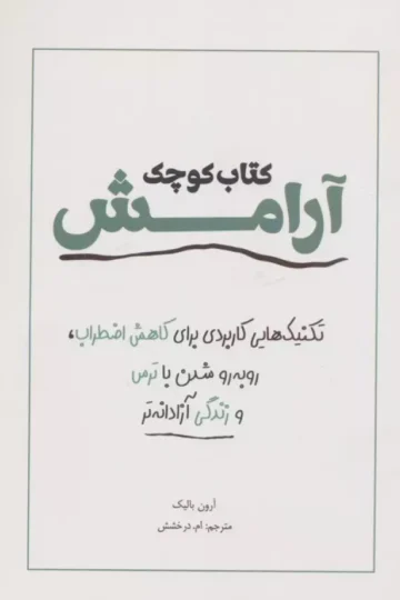 کتاب کوچک آرامش (تکنیک هایی کاربردی برای کاهش اضطراب،رو به رو شدن با ترس و زندگی آزادانه تر)