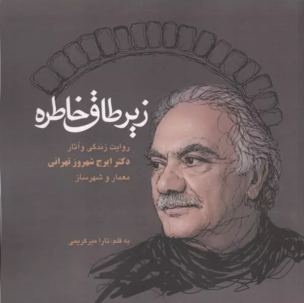 زیر طاق خاطره (روایت زندگی و آثار دکتر ایرج شهروز تهرانی،معمار و شهرساز)