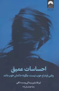 احساسات عمیق (وقتی اوضاع خوب نیست،چگونه حالمان خوب باشد)