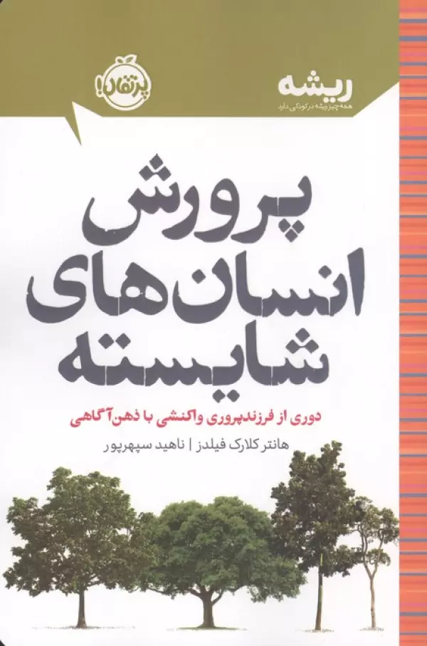 پرورش انسان های شایسته:دوری از فرزندپروری واکنشی با ذهن آگاهی (ریشه:همه چیز ریشه در کودکی دارد)