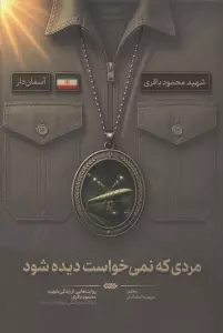 مردی که نمی خواست دیده شود (روایت هایی از زندگی شهید محمود باقری،فرمانده موشکی هوافضای سپاه)