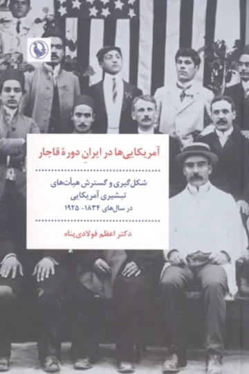 آمریکایی ها در ایران دوره قاجار (شکل گیری و گسترش هیات های تبشیری آمریکایی در سال های 1925-1834)
