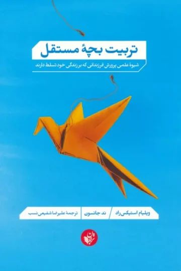 کتاب تربیت بچه مستقل (شیوه علمی پرورش فرزندانی که بر زندگی خود تسلط دارند) - ویلیام استیکس راد،ند جانسون