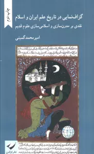 گزاف نمایی در تاریخ علم ایران و اسلام (نقدی بر مدرن سازی و اسلامی سازی علوم قدیم)