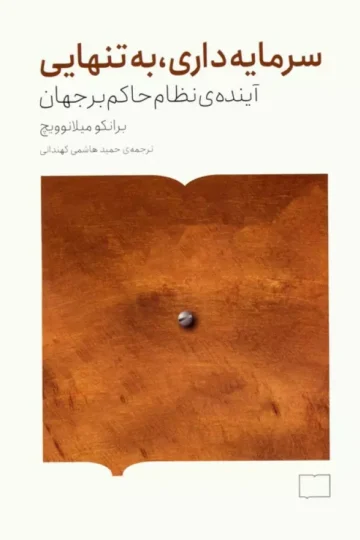 کتاب سرمایه داری،به تنهایی (آینده ی نظام حاکم بر جهان) - برانکو میلانوویچ